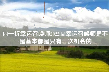 lol一折幸运召唤师2022,lol幸运召唤师是不是基本都是只有一次机会的