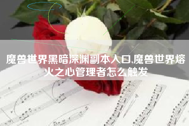 魔兽世界黑暗深渊副本入口,魔兽世界熔火之心管理者怎么触发