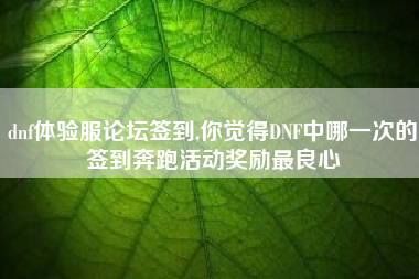 dnf体验服论坛签到,你觉得DNF中哪一次的签到奔跑活动奖励最良心