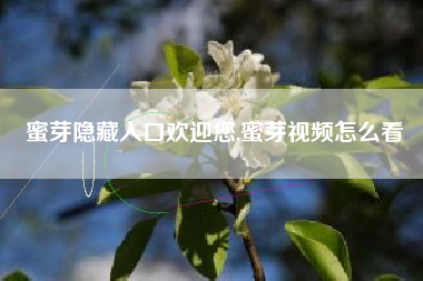 蜜芽隐藏入口欢迎您,蜜芽视频怎么看
