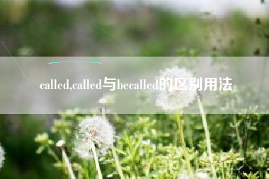 called,called与becalled的区别用法
