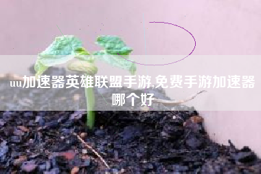 uu加速器英雄联盟手游,免费手游加速器哪个好