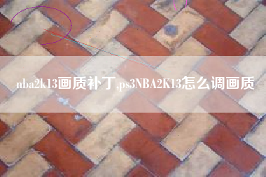 nba2k13画质补丁,ps3NBA2K13怎么调画质