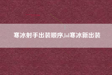 寒冰射手出装顺序,lol寒冰新出装