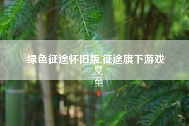 绿色征途怀旧版,征途旗下游戏