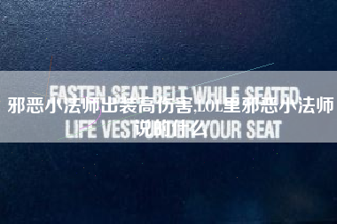 邪恶小法师出装高伤害,LOL里邪恶小法师说的什么