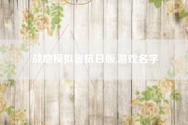 战地模拟器抗日版,游戏名字