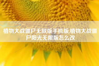 植物大战僵尸无敌版手机版,植物大战僵尸阳光无限版怎么改