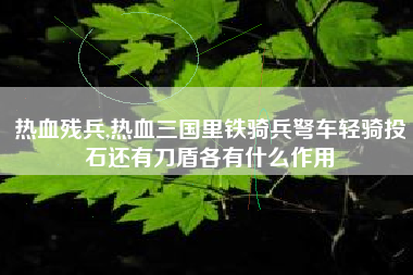 热血残兵,热血三国里铁骑兵弩车轻骑投石还有刀盾各有什么作用