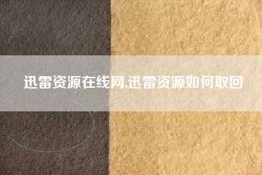 迅雷资源在线网,迅雷资源如何取回