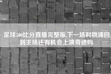 足球500比分直播完整版,下一场利物浦回到主场还有机会上演奇迹吗