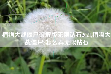 植物大战僵尸破解版无限钻石2021,植物大战僵尸2怎么弄无限钻石