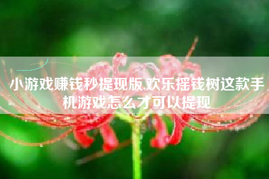 小游戏赚钱秒提现版,欢乐摇钱树这款手机游戏怎么才可以提现