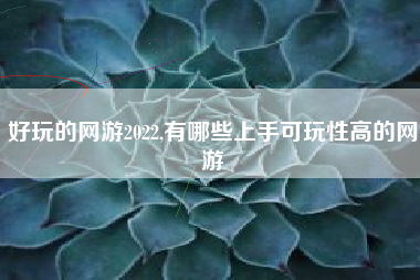 好玩的网游2022,有哪些上手可玩性高的网游