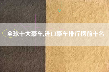 全球十大豪车,进口豪车排行榜前十名