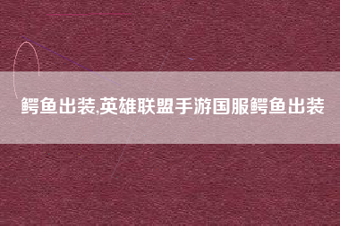 鳄鱼出装,英雄联盟手游国服鳄鱼出装