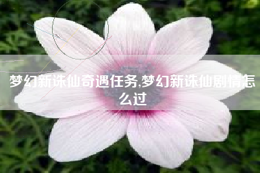 梦幻新诛仙奇遇任务,梦幻新诛仙剧情怎么过
