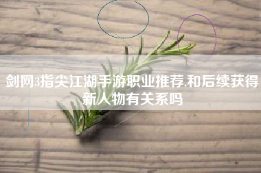 剑网3指尖江湖手游职业推荐,和后续获得新人物有关系吗