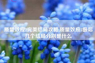质量效应2完美结局攻略,质量效应3最后几个结局分别是什么
