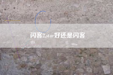 闪客2,star好还是闪客