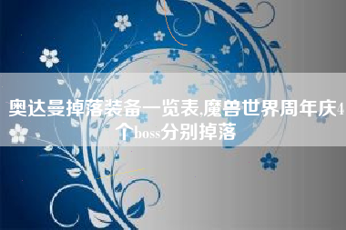 奥达曼掉落装备一览表,魔兽世界周年庆4个boss分别掉落