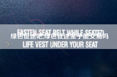 绿色征途吧,绿色征途金子能交易吗