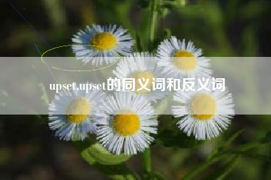 upset,upset的同义词和反义词