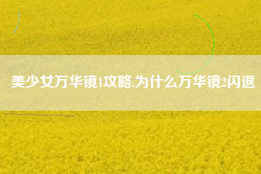 美少女万华镜1攻略,为什么万华镜2闪退