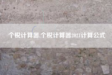 个税计算器,个税计算器2021计算公式