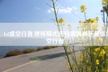 lol虚空行者,硬核模式选特雷姆斯还是虚空行者