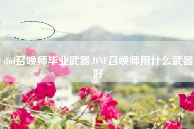 dnf召唤师毕业武器,DNF召唤师用什么武器好