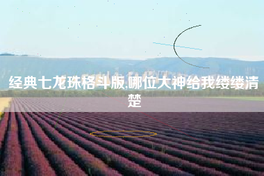 经典七龙珠格斗版,哪位大神给我缕缕清楚