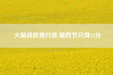 火箭战胜独行侠,第四节只得13分