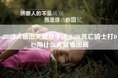 335冰dk输出天赋及手法,WOW死亡骑士打DPS用什么天赋输出高