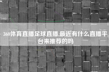 360体育直播足球直播,最近有什么直播平台来推荐的吗