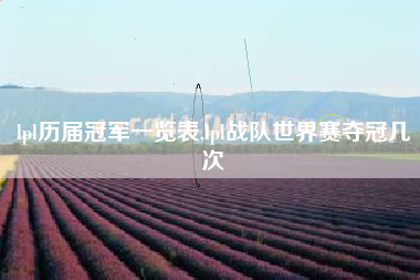 lpl历届冠军一览表,lpl战队世界赛夺冠几次