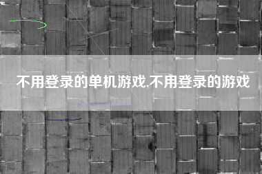不用登录的单机游戏,不用登录的游戏