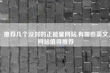 推荐几个没封的正能量网站,有哪些英文网站值得推荐
