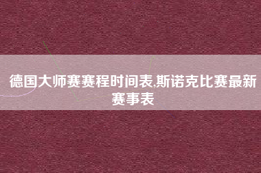 德国大师赛赛程时间表,斯诺克比赛最新赛事表