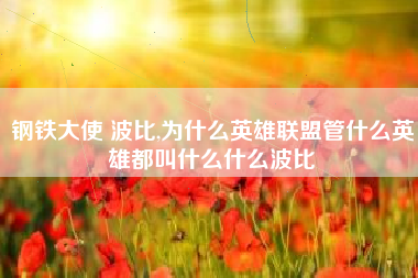 钢铁大使 波比,为什么英雄联盟管什么英雄都叫什么什么波比