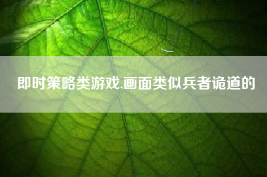 即时策略类游戏,画面类似兵者诡道的