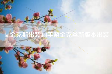 lol金克斯出装,lol手游金克丝新版本出装