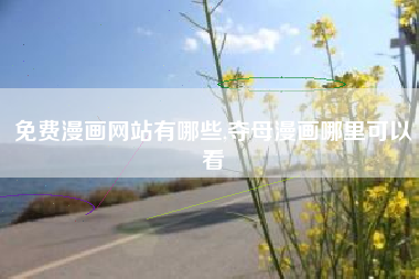 免费漫画网站有哪些,夺母漫画哪里可以看