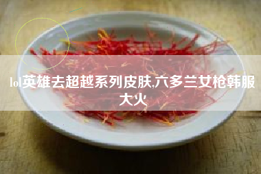 lol英雄去超越系列皮肤,六多兰女枪韩服大火
