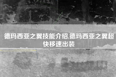 德玛西亚之翼技能介绍,德玛西亚之翼超快移速出装