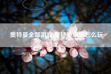 奥特曼全部游戏,奥特曼集结怎么玩