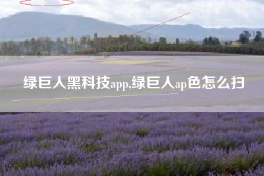绿巨人黑科技app,绿巨人ap色怎么扫