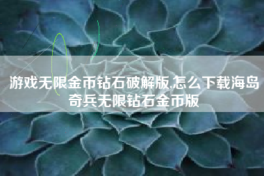 游戏无限金币钻石破解版,怎么下载海岛奇兵无限钻石金币版