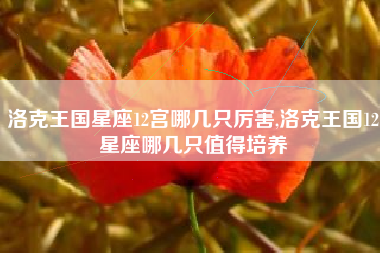 洛克王国星座12宫哪几只厉害,洛克王国12星座哪几只值得培养