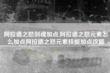 阿拉德之怒剑魂加点,阿拉德之怒元素怎么加点阿拉德之怒元素技能加点攻略